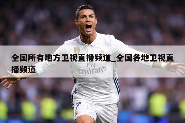 全国所有地方卫视直播频道_全国各地卫视直播频道