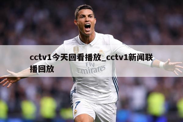 cctv1今天回看播放_cctv1新闻联播回放