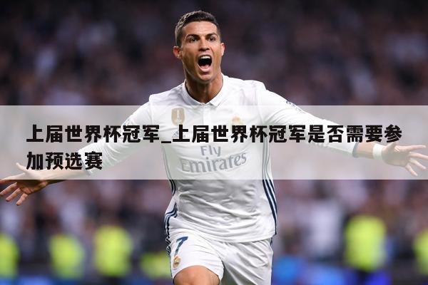 上届世界杯冠军_上届世界杯冠军是否需要参加预选赛