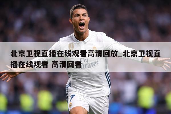 北京卫视直播在线观看高清回放_北京卫视直播在线观看 高清回看
