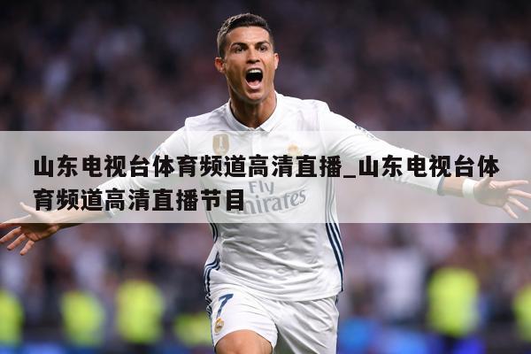 山东电视台体育频道高清直播_山东电视台体育频道高清直播节目