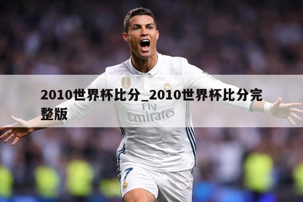 2010世界杯比分_2010世界杯比分完整版