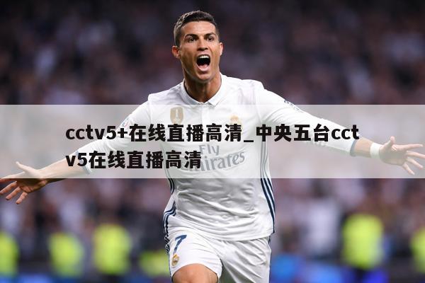 cctv5+在线直播高清_中央五台cctv5在线直播高清