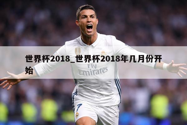 世界杯2018_世界杯2018年几月份开始