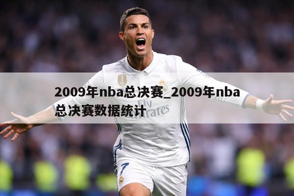 2009年nba总决赛_2009年nba总决赛数据统计