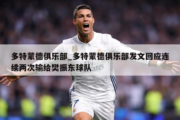 多特蒙德俱乐部_多特蒙德俱乐部发文回应连续两次输给樊振东球队