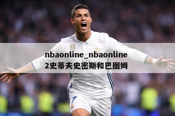nbaonline_nbaonline 2史蒂夫史密斯和巴图姆