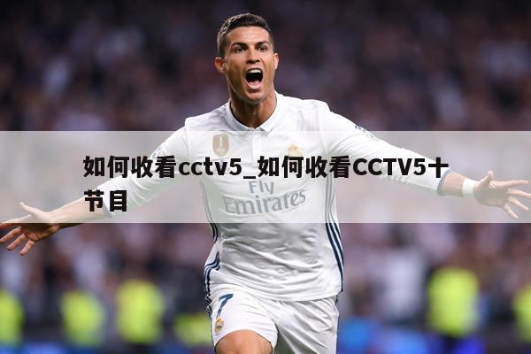 如何收看cctv5_如何收看CCTV5十节目