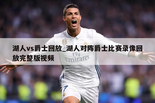 湖人vs爵士回放_湖人对阵爵士比赛录像回放完整版视频