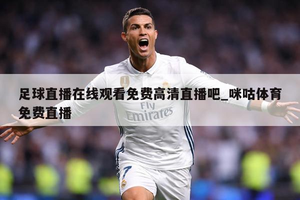 足球直播在线观看免费高清直播吧_咪咕体育免费直播