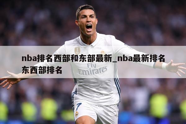 nba排名西部和东部最新_nba最新排名东西部排名