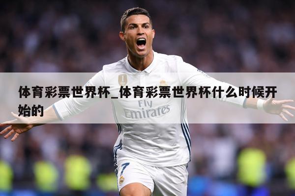 体育彩票世界杯_体育彩票世界杯什么时候开始的