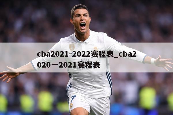 cba2021-2022赛程表_cba2020一2021赛程表