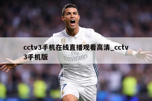 cctv3手机在线直播观看高清_cctv3手机版