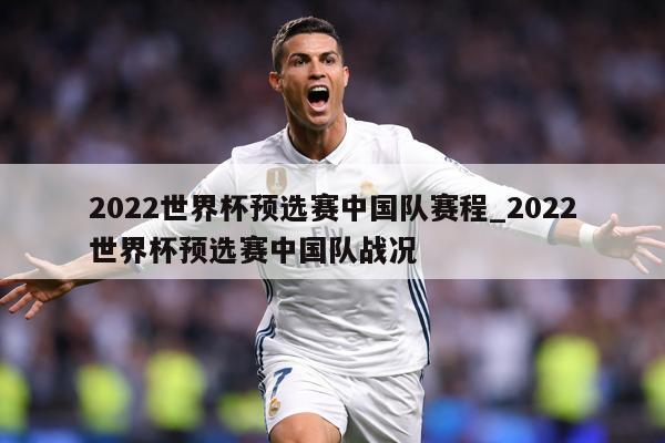 2022世界杯预选赛中国队赛程_2022世界杯预选赛中国队战况