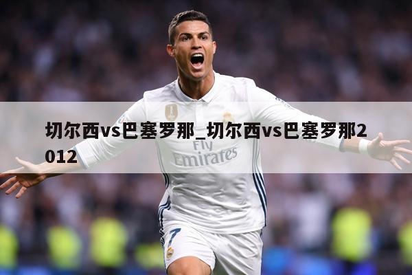 切尔西vs巴塞罗那_切尔西vs巴塞罗那2012