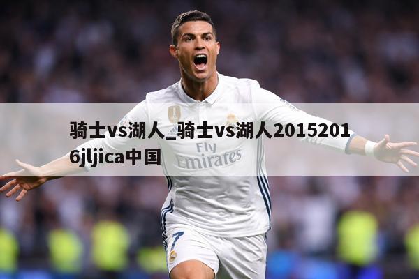 骑士vs湖人_骑士vs湖人20152016jljica中国