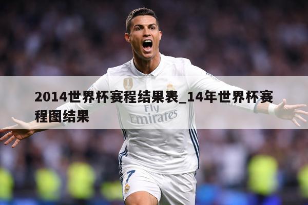 2014世界杯赛程结果表_14年世界杯赛程图结果
