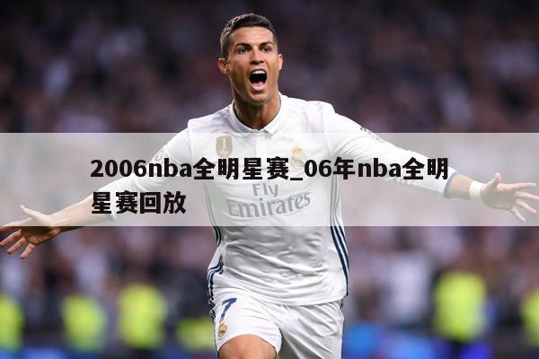 2006nba全明星赛_06年nba全明星赛回放