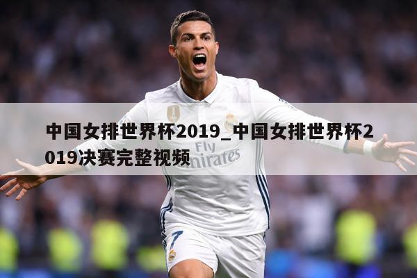 中国女排世界杯2019_中国女排世界杯2019决赛完整视频