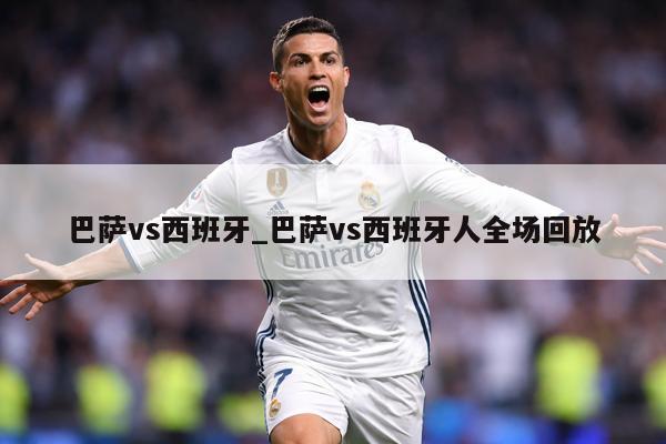 巴萨vs西班牙_巴萨vs西班牙人全场回放