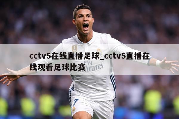 cctv5在线直播足球_cctv5直播在线观看足球比赛