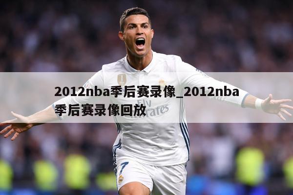 2012nba季后赛录像_2012nba季后赛录像回放