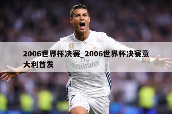 2006世界杯决赛_2006世界杯决赛意大利首发