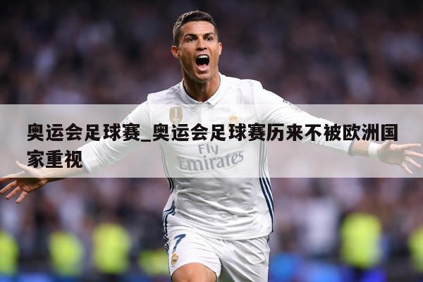 奥运会足球赛_奥运会足球赛历来不被欧洲国家重视