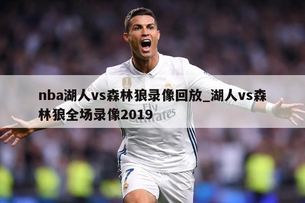 nba湖人vs森林狼录像回放_湖人vs森林狼全场录像2019