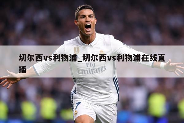 切尔西vs利物浦_切尔西vs利物浦在线直播