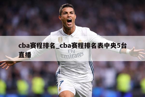 cba赛程排名_cba赛程排名表中央5台直播