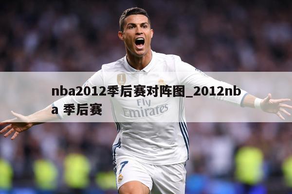 nba2012季后赛对阵图_2012nba 季后赛