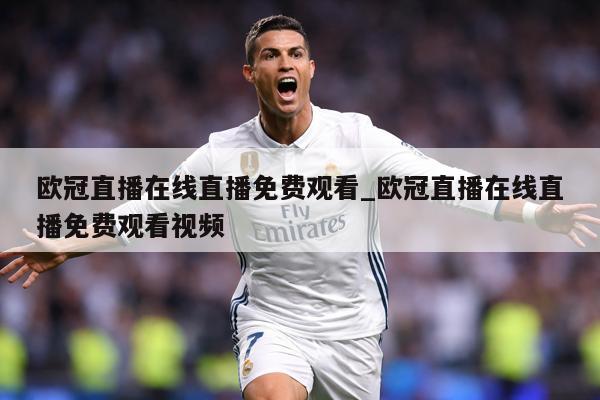 欧冠直播在线直播免费观看_欧冠直播在线直播免费观看视频