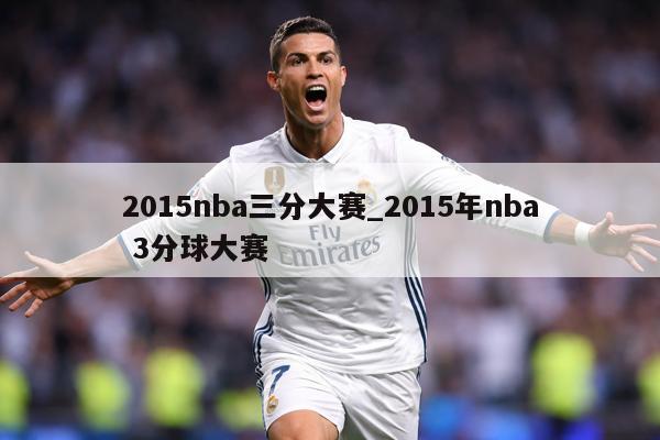 2015nba三分大赛_2015年nba 3分球大赛