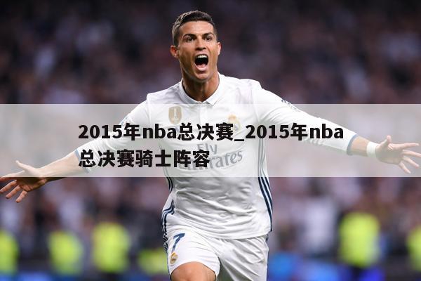 2015年nba总决赛_2015年nba总决赛骑士阵容